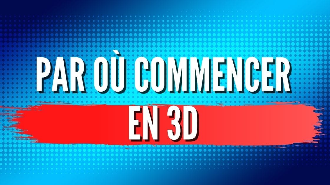 Par où commencer en 3D quand on est débutant ?